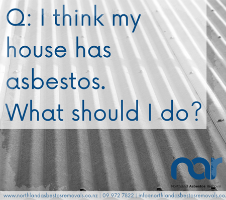 I think my house has asbestos. What should I do?